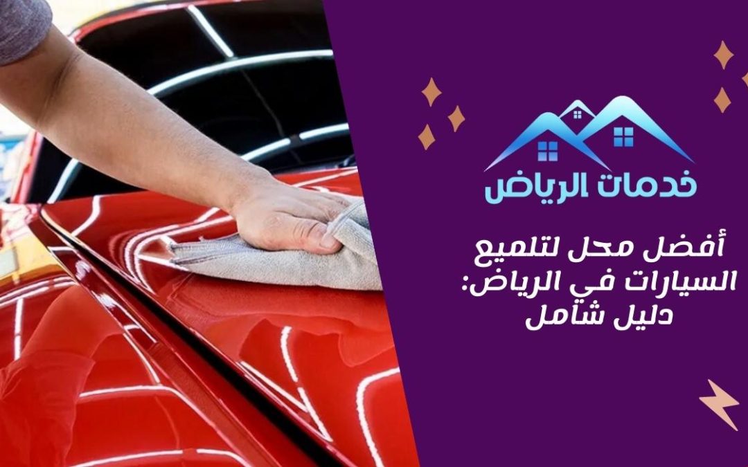 أفضل محل لتلميع السيارات في الرياض: دليل شامل