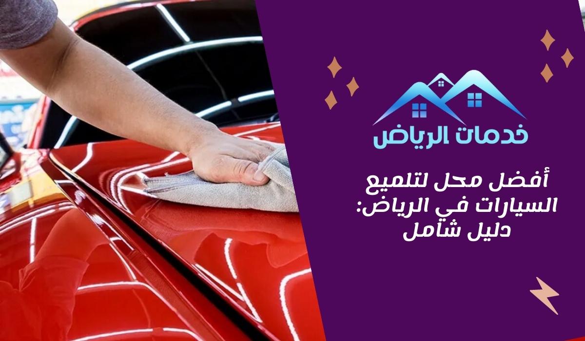 أفضل محل لتلميع السيارات في الرياض: دليل شامل