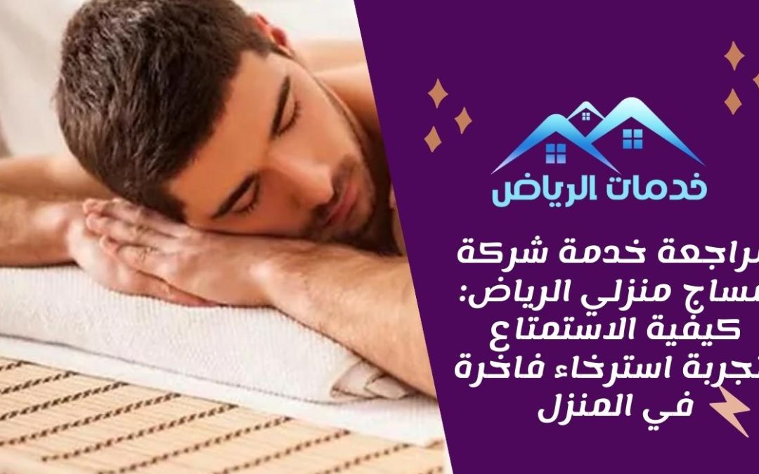 مراجعة خدمة شركة مساج منزلي الرياض: كيفية الاستمتاع بتجربة استرخاء فاخرة في المنزل