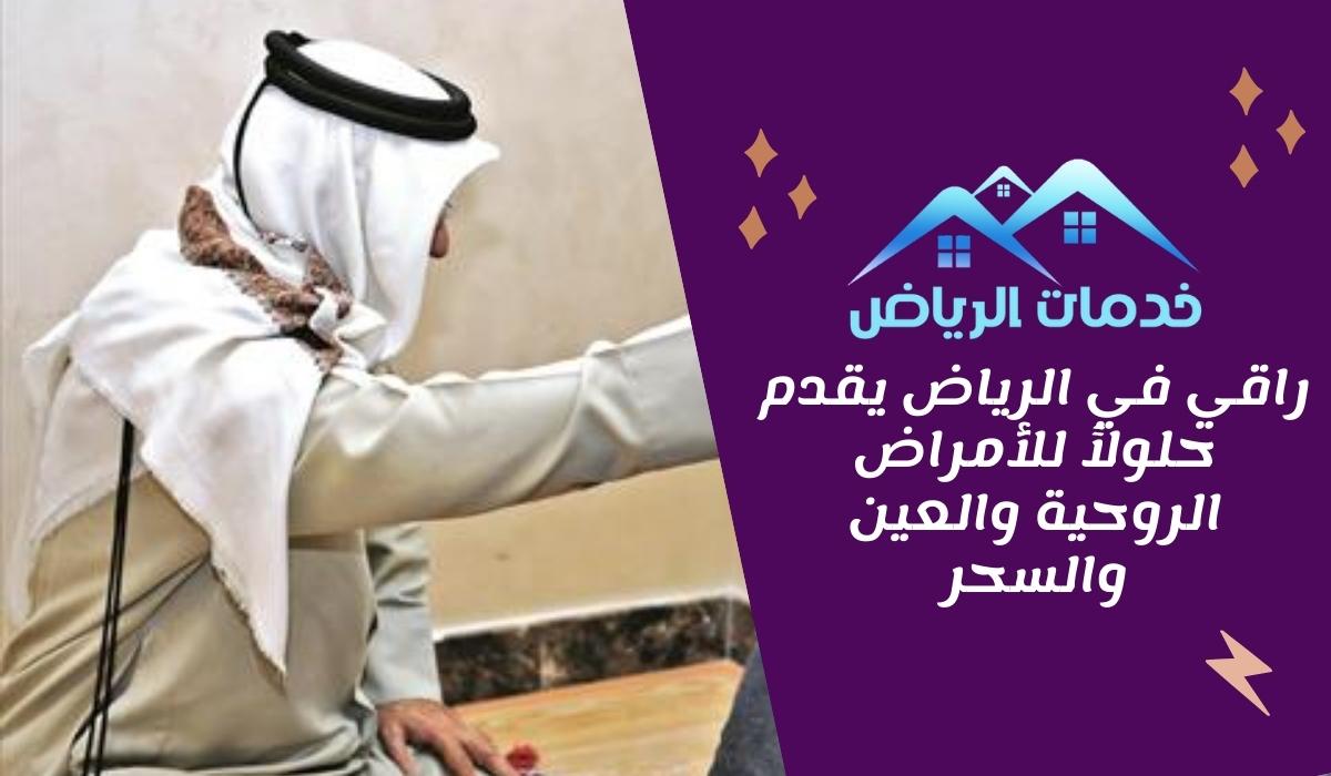 راقي في الرياض يقدم حلولاً للأمراض الروحية والعين والسحر