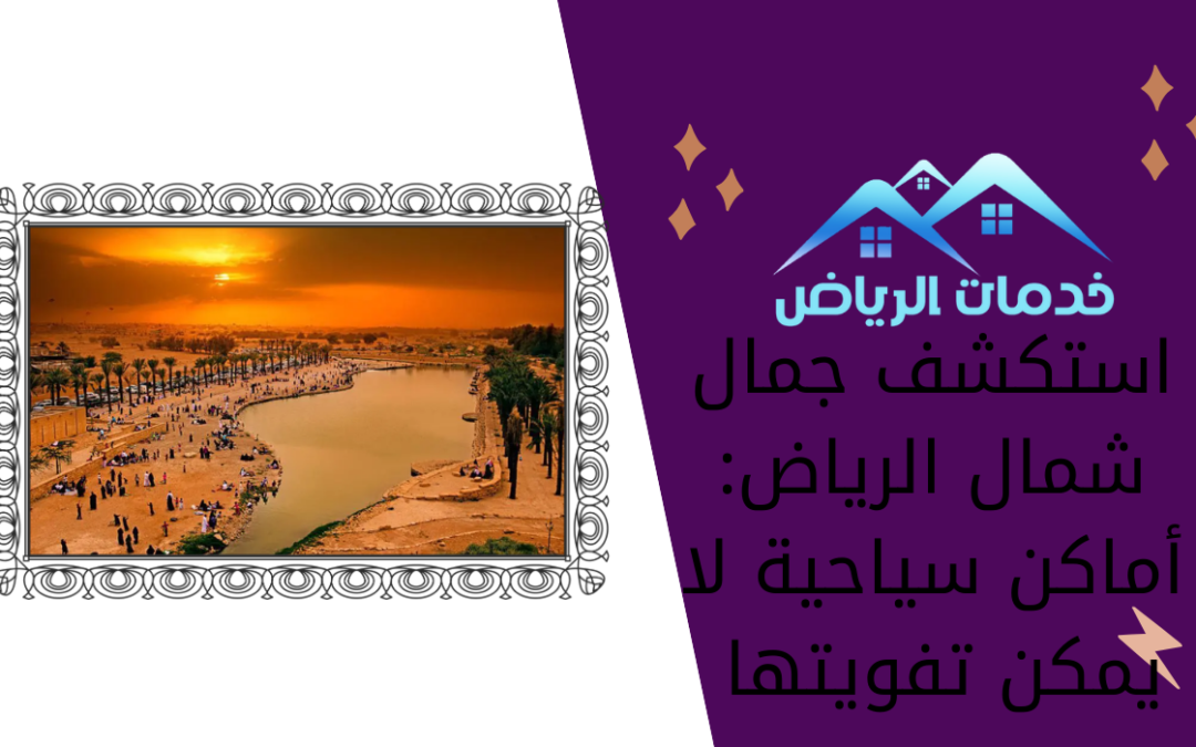 استكشف جمال شمال الرياض: أماكن سياحية لا يمكن تفويتها