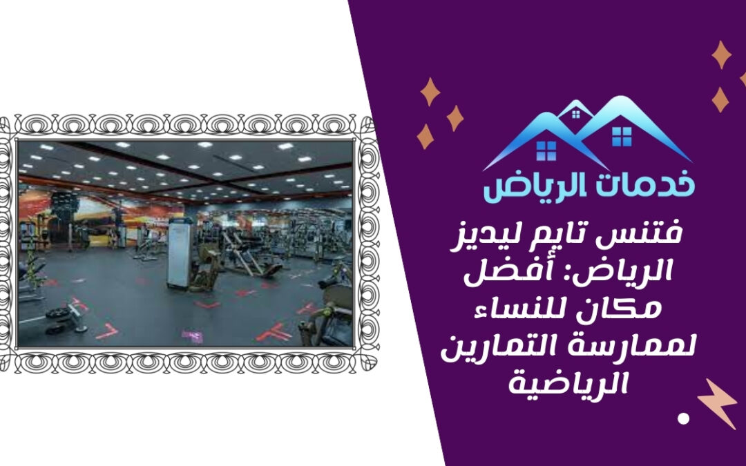 فتنس تايم ليديز الرياض: أفضل مكان للنساء لممارسة التمارين الرياضية