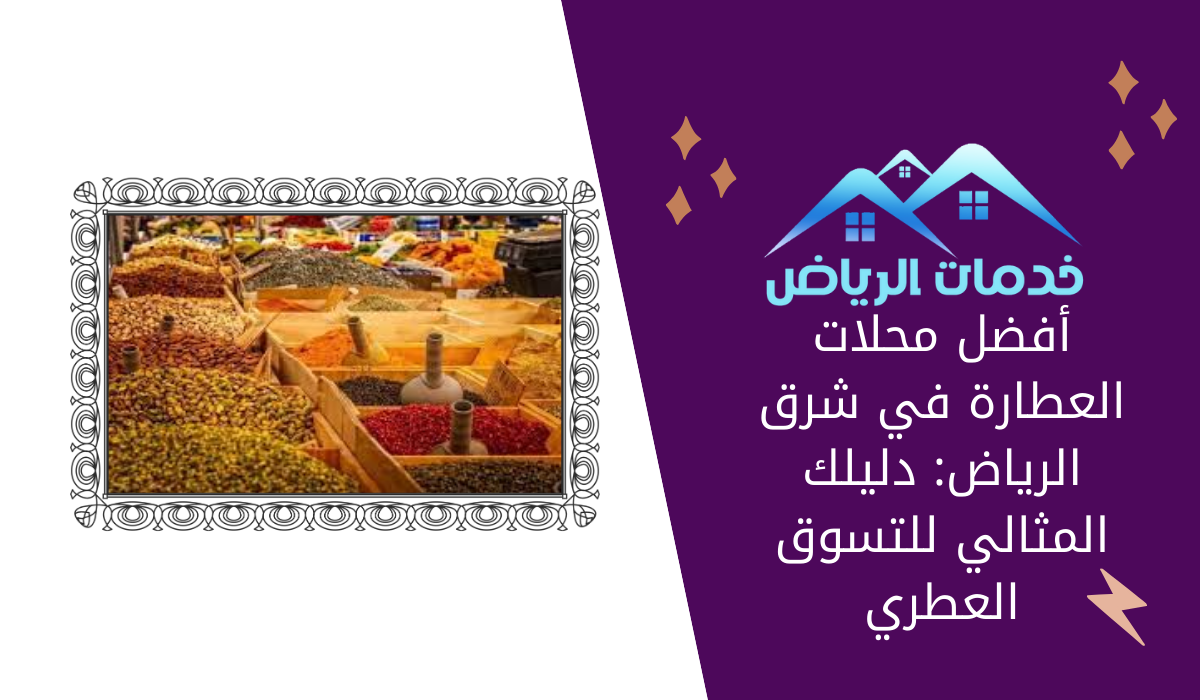 أفضل محلات العطارة في شرق الرياض: دليلك المثالي للتسوق العطري
