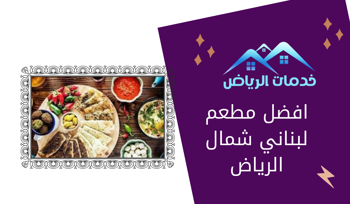 أين تجد أفضل مطعم لبناني في شمال الرياض؟