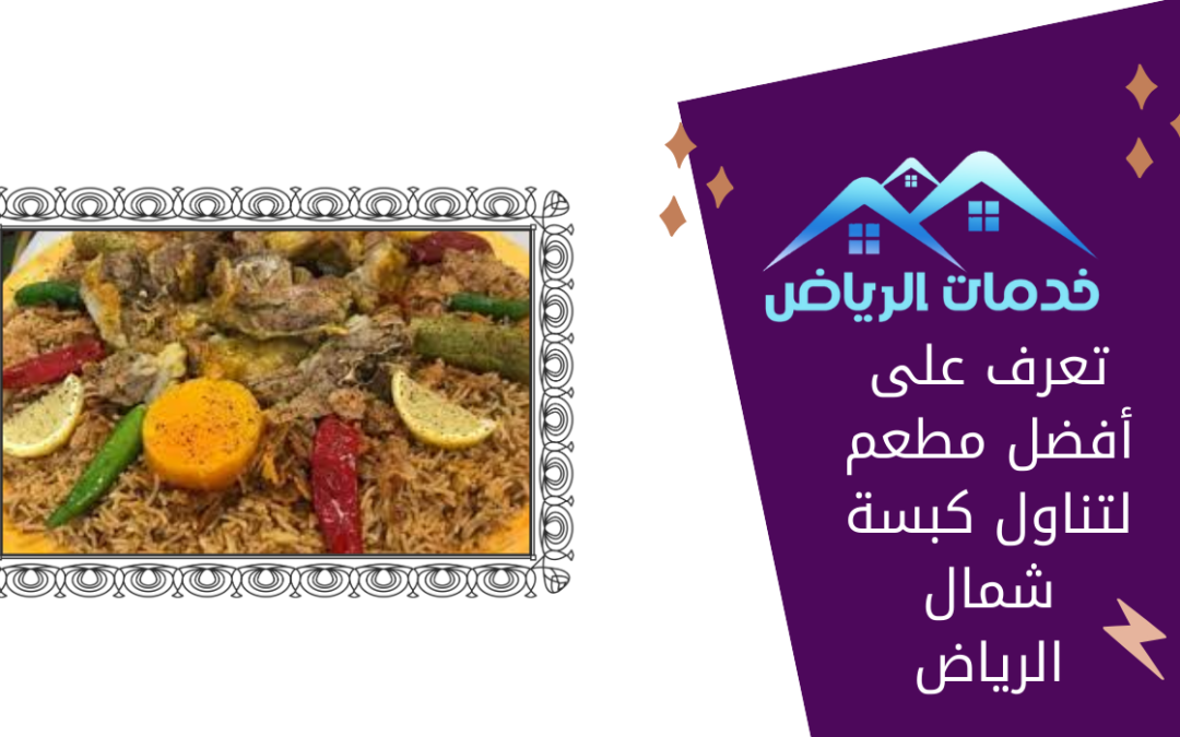 تعرف على أفضل مطعم لتناول كبسة شمال الرياض