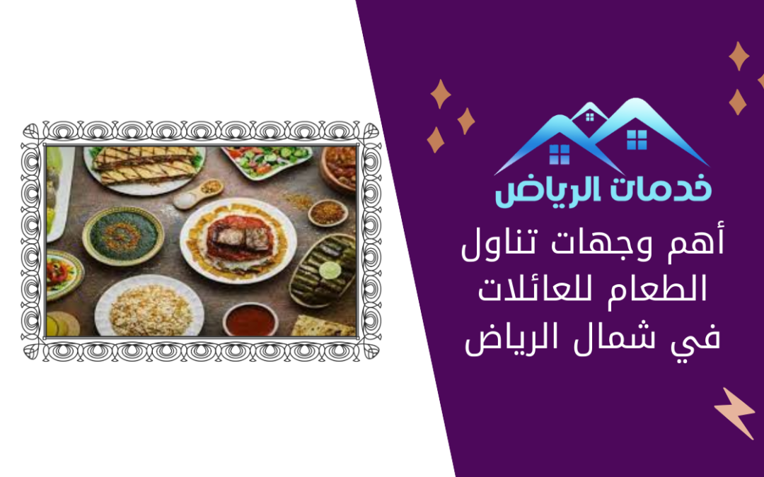 أهم وجهات تناول الطعام للعائلات في شمال الرياض