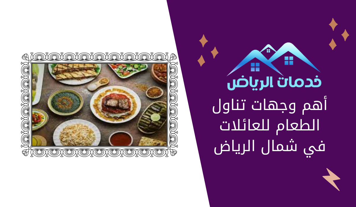 أهم وجهات تناول الطعام للعائلات في شمال الرياض