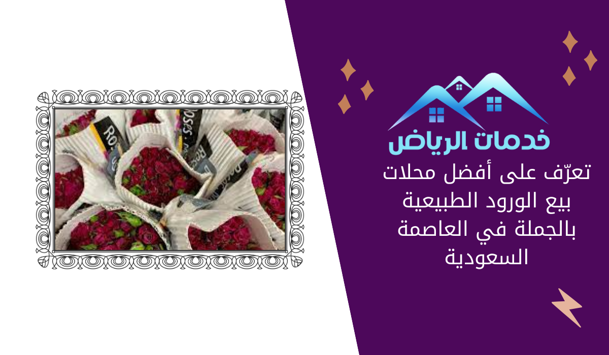 تعرّف على أفضل محلات بيع الورود الطبيعية بالجملة في العاصمة السعودية