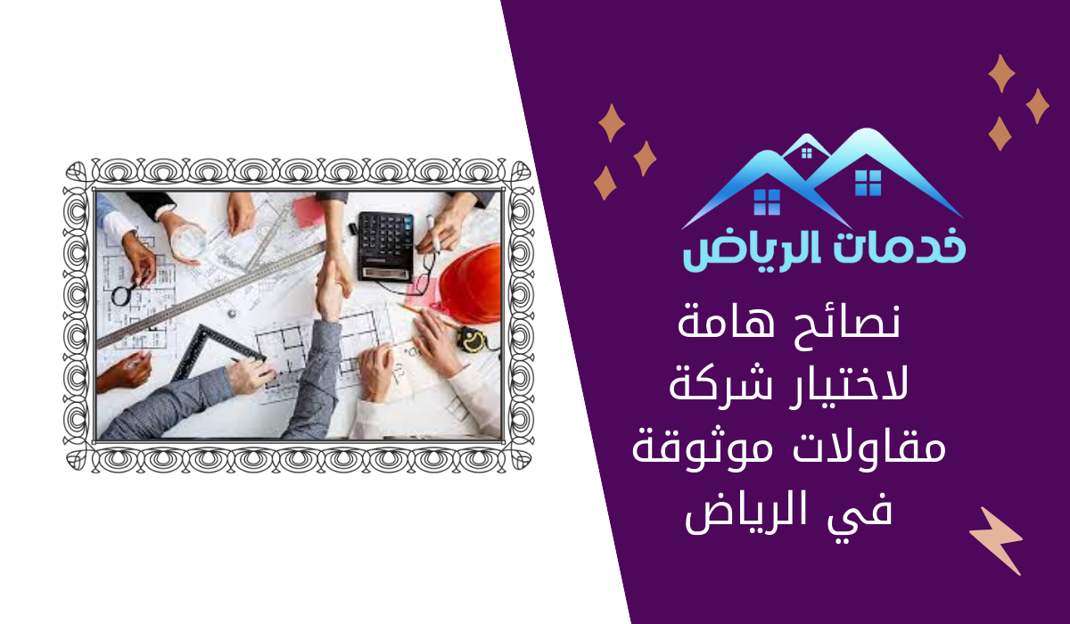 نصائح هامة لاختيار شركة مقاولات موثوقة في الرياض