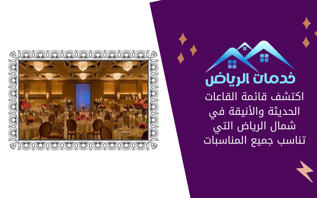 اكتشف قائمة القاعات الحديثة والأنيقة في شمال الرياض التي تناسب جميع المناسبات