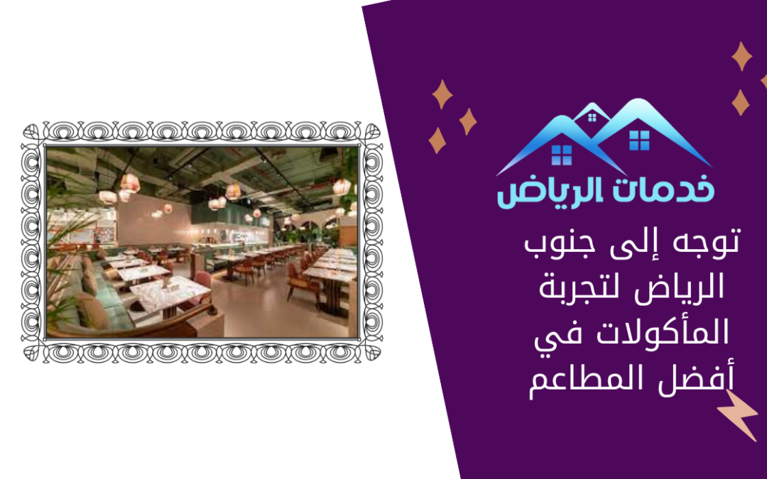 توجه إلى جنوب الرياض لتجربة المأكولات في أفضل المطاعم