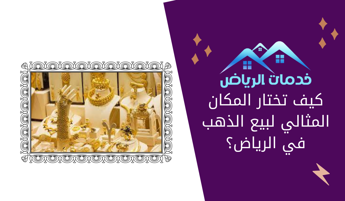 كيف تختار المكان المثالي لبيع الذهب في الرياض؟