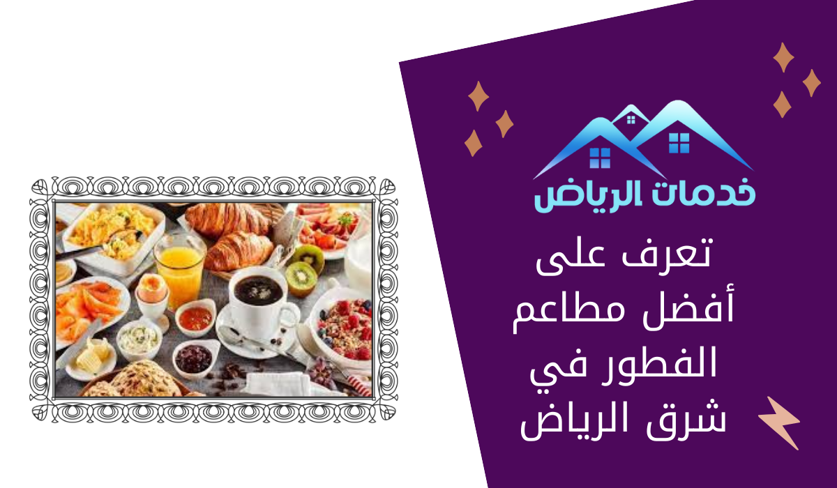 تعرف على أفضل مطاعم الفطور في شرق الرياض