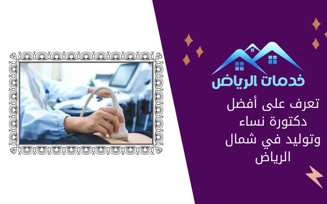 تعرف على أفضل دكتورة نساء وتوليد في شمال الرياض