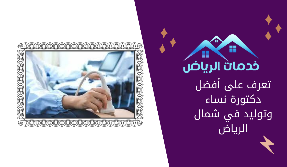 تعرف على أفضل دكتورة نساء وتوليد في شمال الرياض