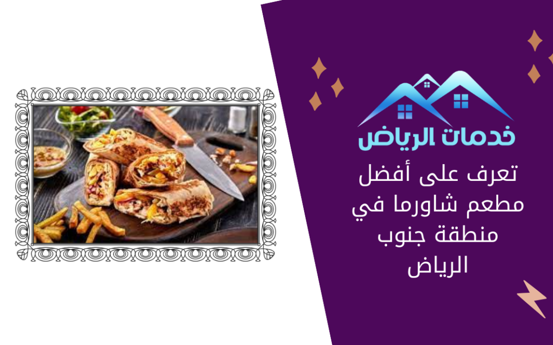 تعرف على أفضل مطعم شاورما في منطقة جنوب الرياض