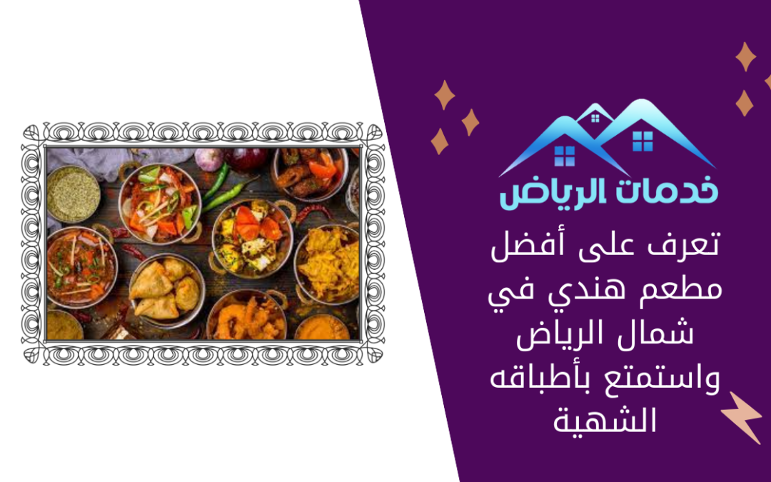 تعرف على أفضل مطعم هندي في شمال الرياض واستمتع بأطباقه الشهية