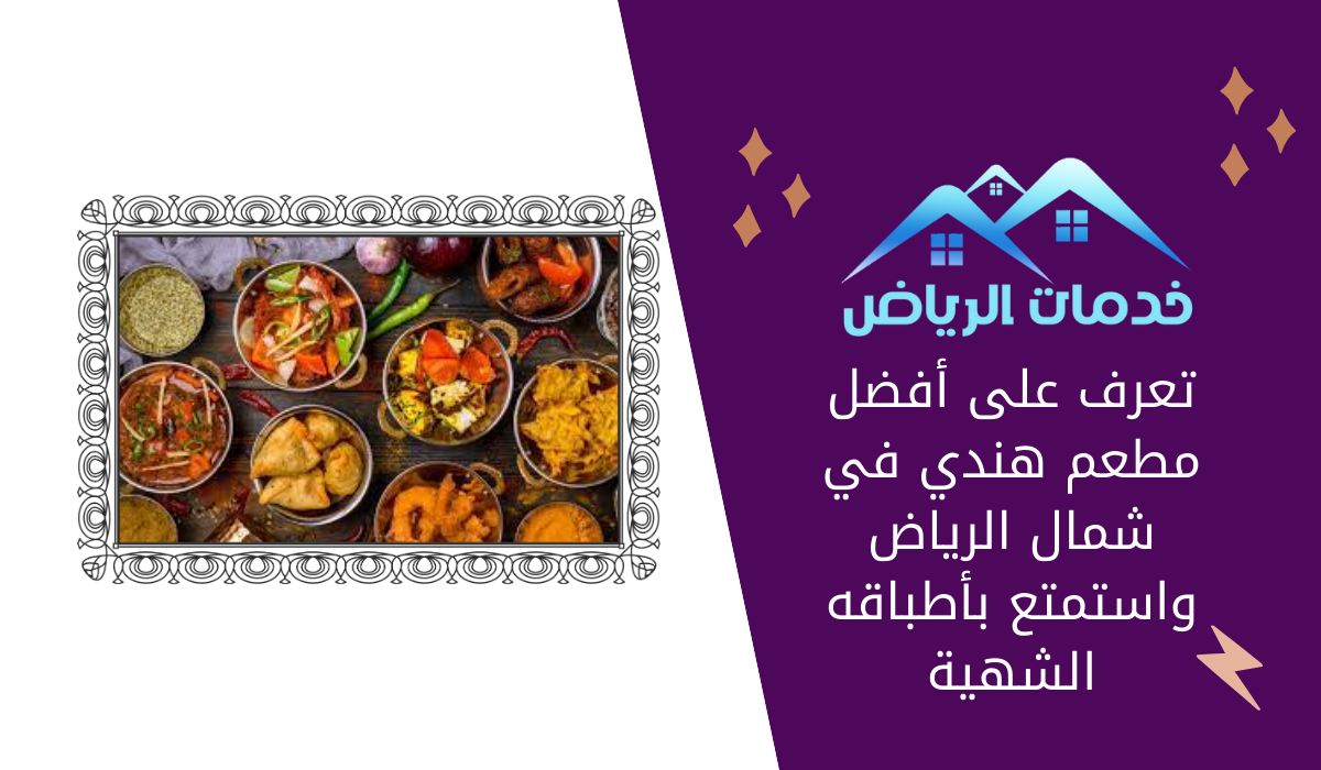 تعرف على أفضل مطعم هندي في شمال الرياض واستمتع بأطباقه الشهية
