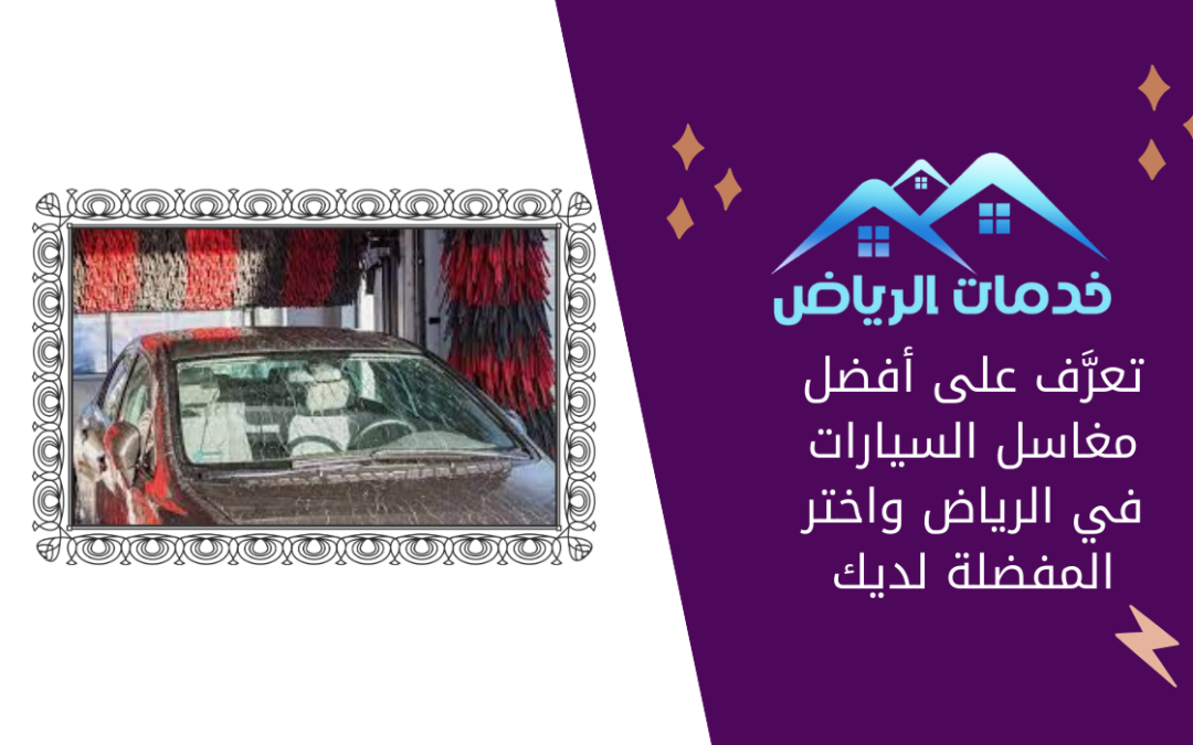تعرَّف على أفضل مغاسل السيارات في الرياض واختر المفضلة لديك
