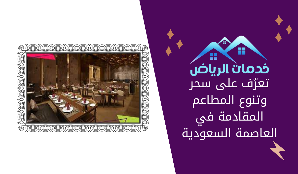 تعرّف على سحر وتنوع المطاعم المقادمة في العاصمة السعودية