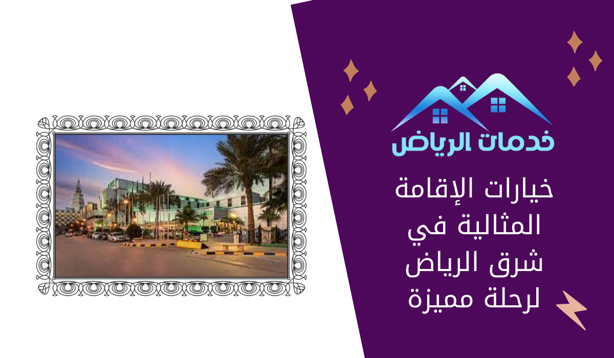 خيارات الإقامة المثالية في شرق الرياض لرحلة مميزة