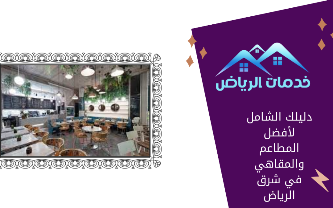 دليلك الشامل لأفضل المطاعم والمقاهي في شرق الرياض