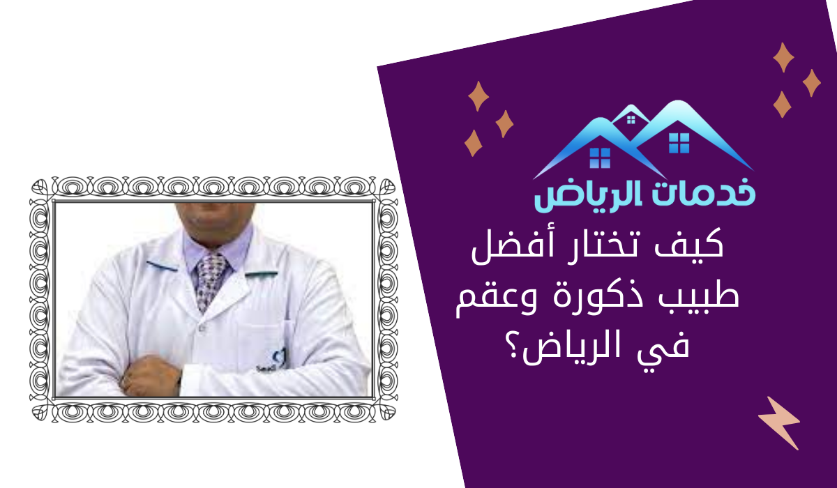 كيف تختار أفضل طبيب ذكورة وعقم في الرياض؟