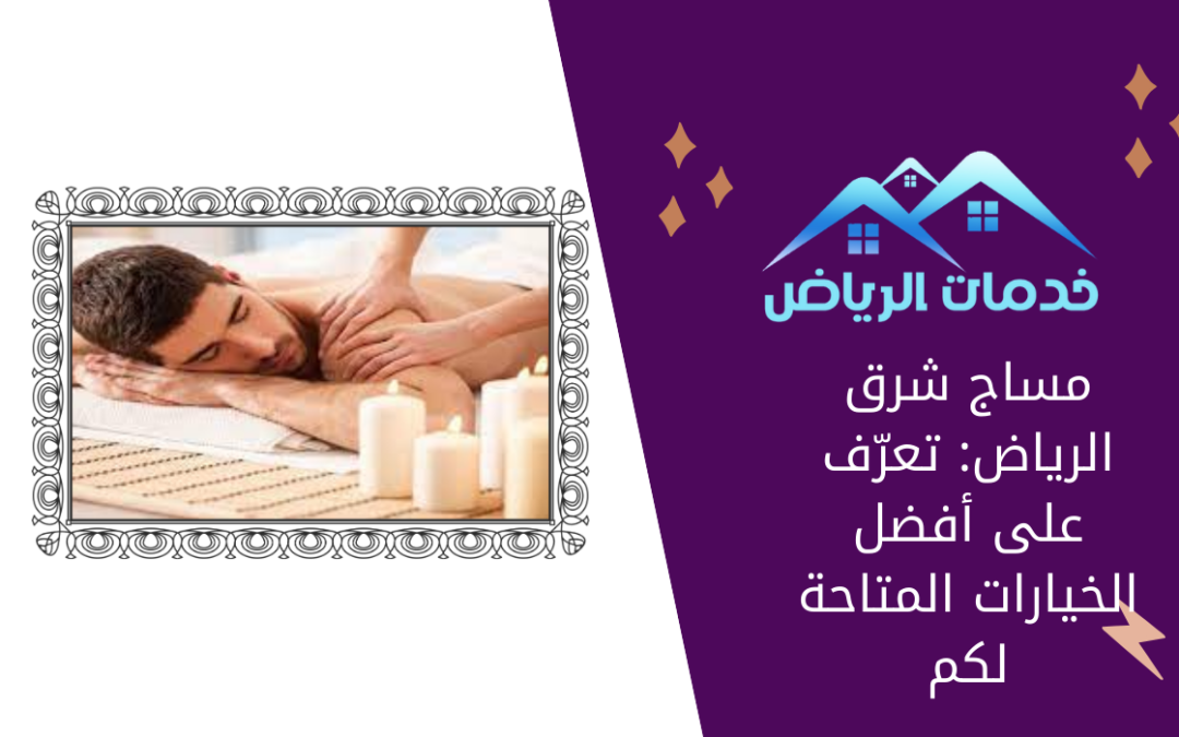 مساج شرق الرياض: تعرّف على أفضل الخيارات المتاحة لكم