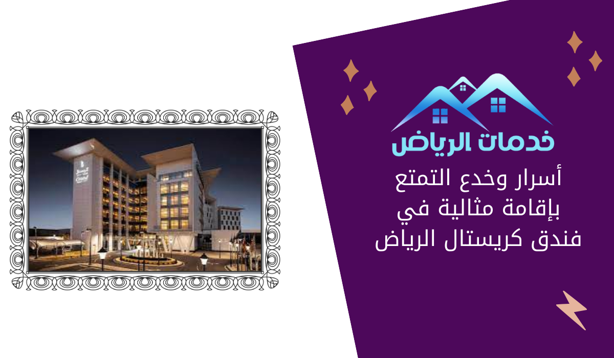 أسرار وخدع التمتع بإقامة مثالية في فندق كريستال الرياض
