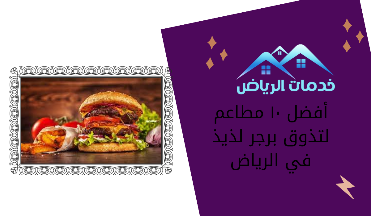 أفضل ١٠ مطاعم لتذوق برجر لذيذ في الرياض