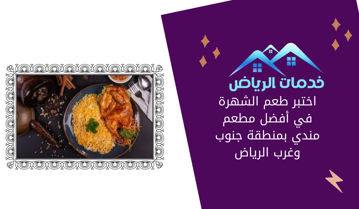 اختبر طعم الشهرة في أفضل مطعم مندي بمنطقة جنوب وغرب الرياض