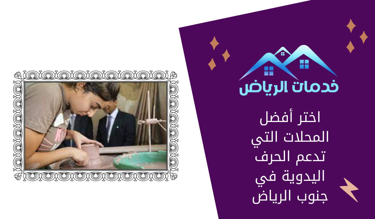 اختر أفضل المحلات التي تدعم الحرف اليدوية في جنوب الرياض