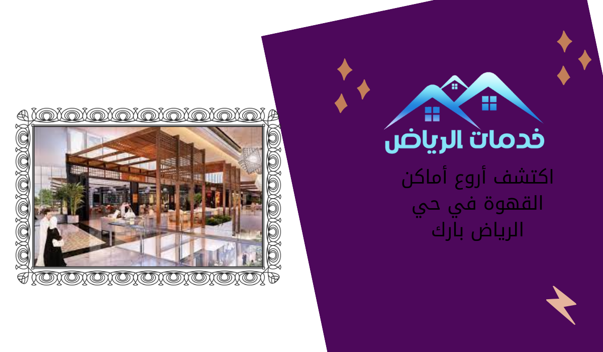 اكتشف أروع أماكن القهوة في حي الرياض بارك