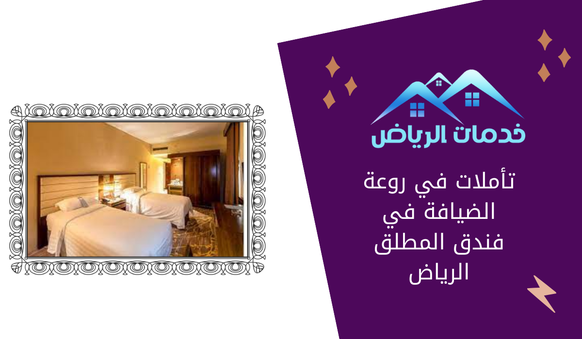 تأملات في روعة الضيافة في فندق المطلق الرياض