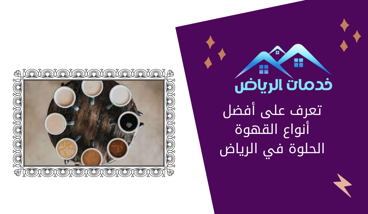 تعرف على أفضل أنواع القهوة الحلوة في الرياض