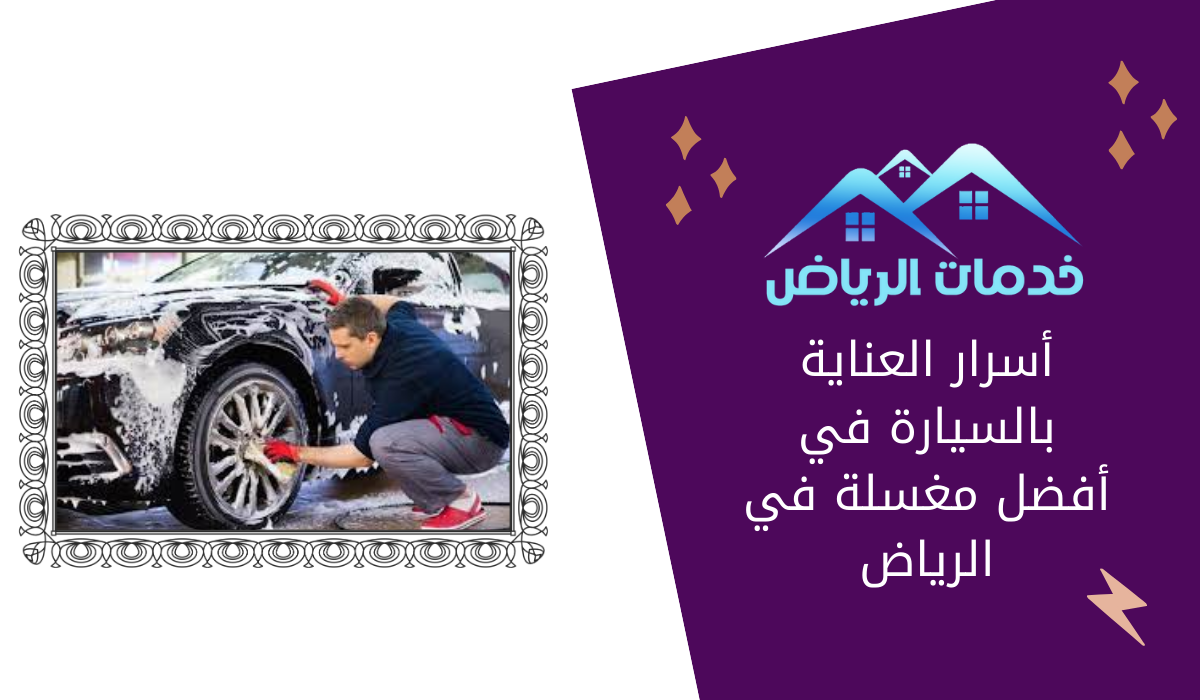 أسرار العناية بالسيارة في أفضل مغسلة في الرياض