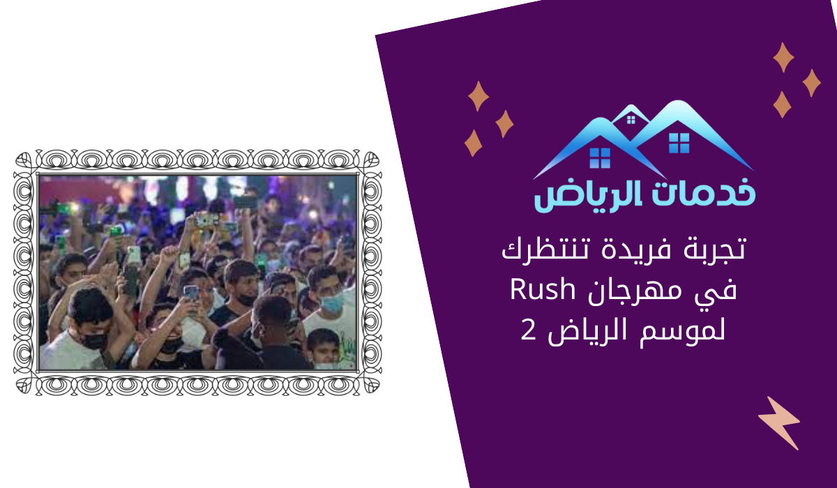 تجربة فريدة تنتظرك في مهرجان Rush لموسم الرياض 2