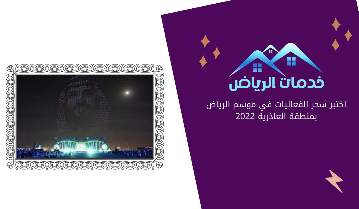 اختبر سحر الفعاليات في موسم الرياض بمنطقة العاذرية 2022