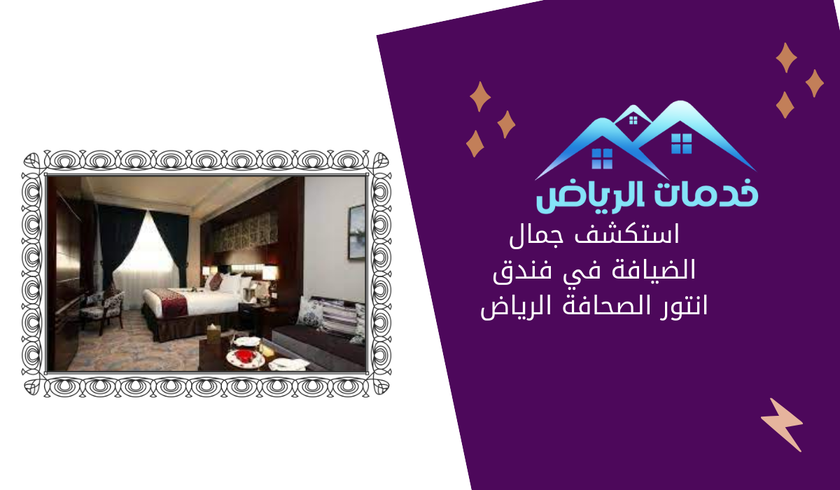استكشف جمال الضيافة في فندق انتور الصحافة الرياض