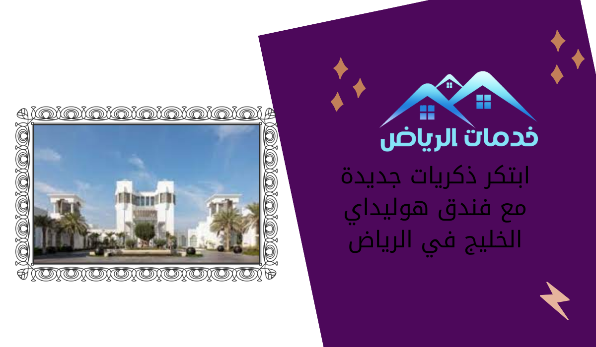 ابتكر ذكريات جديدة مع فندق هوليداي الخليج في الرياض