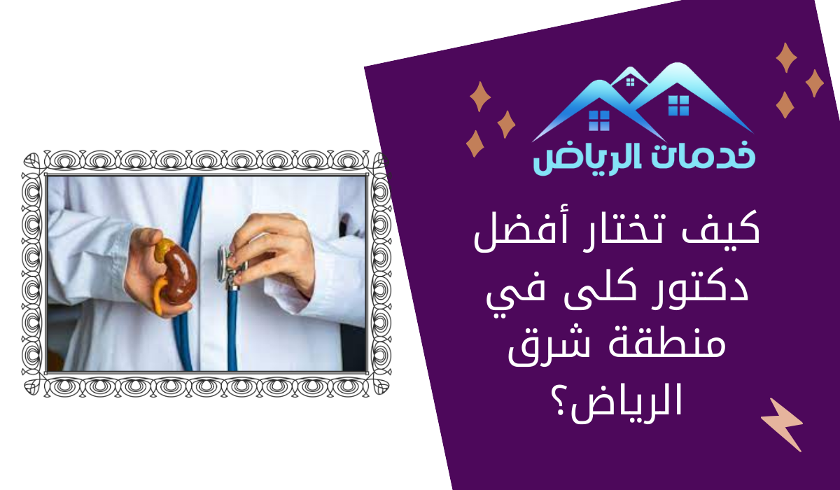 كيف تختار أفضل دكتور كلى في منطقة شرق الرياض؟