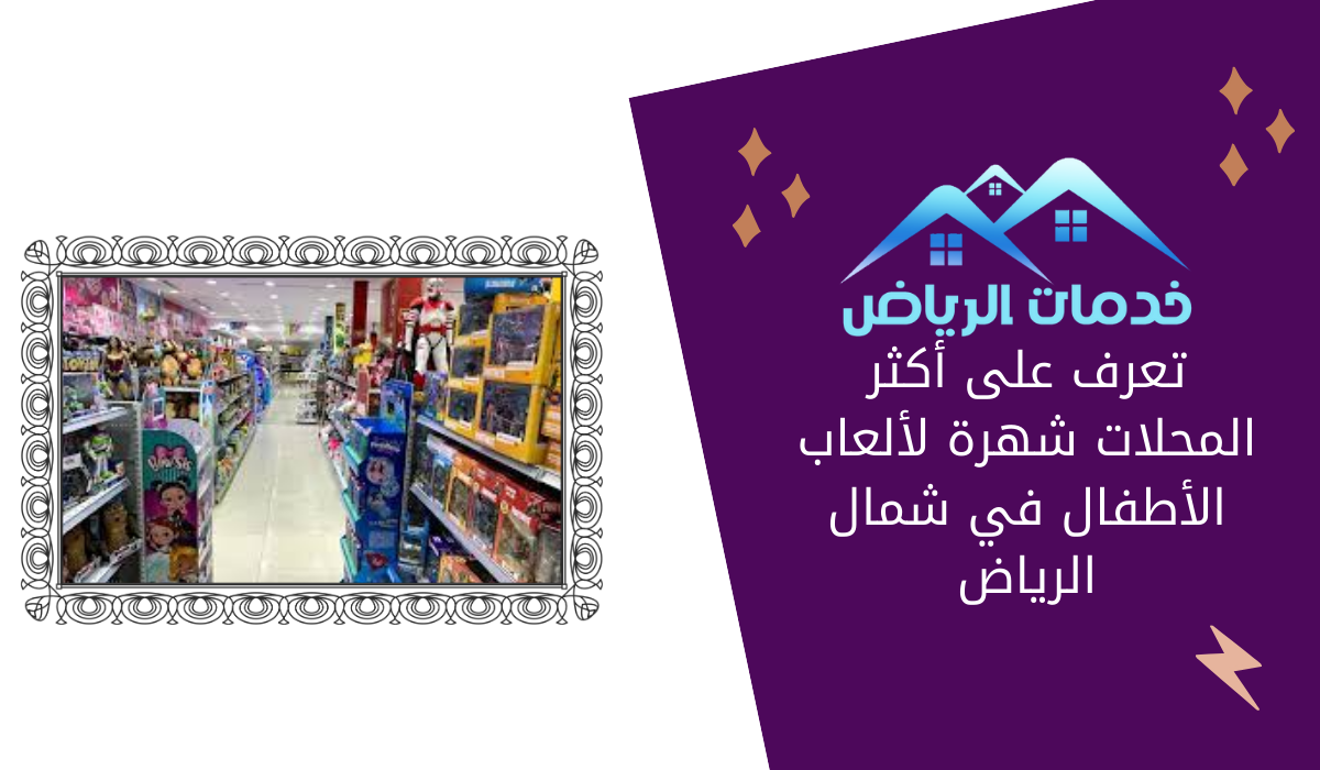 تعرف على أكثر المحلات شهرة لألعاب الأطفال في شمال الرياض