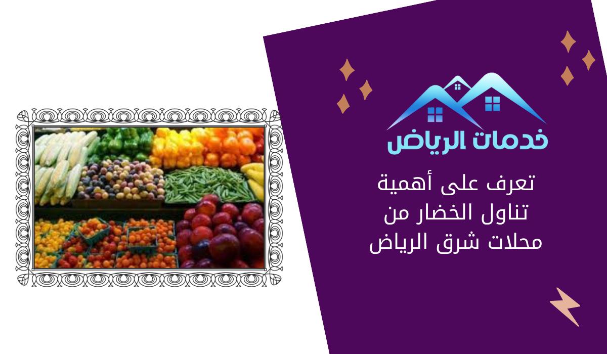 تعرف على أهمية تناول الخضار من محلات شرق الرياض