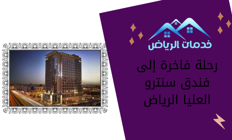 رحلة فاخرة إلى فندق سنترو العليا الرياض