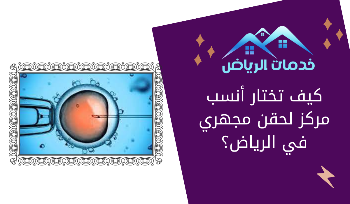 كيف تختار أنسب مركز لحقن مجهري في الرياض؟