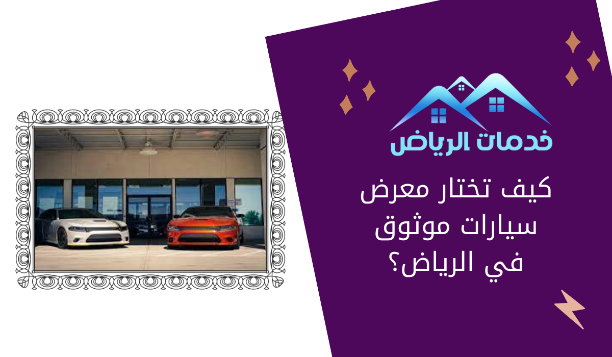 كيف تختار معرض سيارات موثوق في الرياض؟