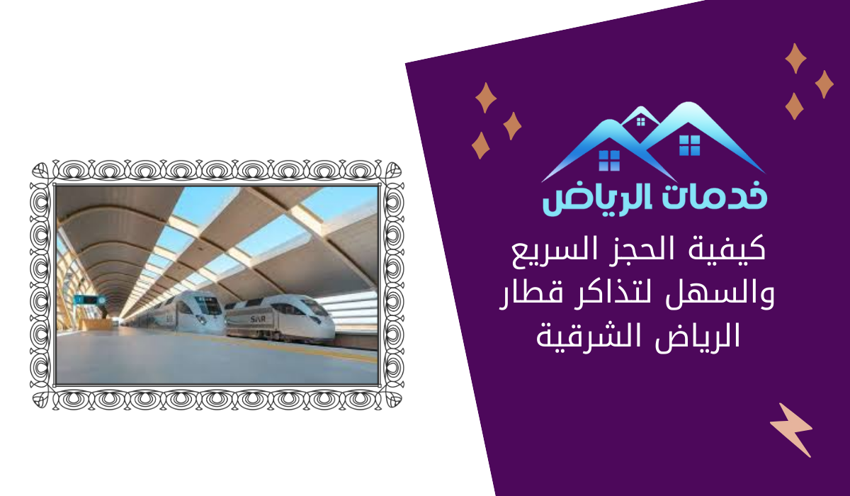 كيفية الحجز السريع والسهل لتذاكر قطار الرياض الشرقية