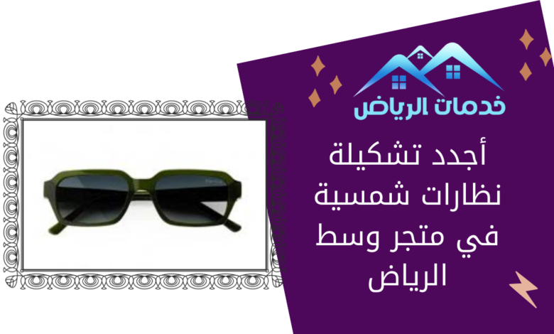 أجدد تشكيلة نظارات شمسية في متجر وسط الرياض