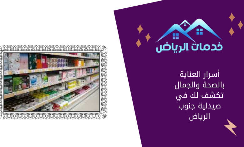 أسرار العناية بالصحة والجمال تكشف لك في صيدلية جنوب الرياض