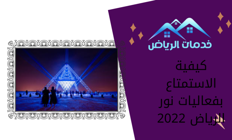 كيفية الاستمتاع بفعاليات نور الرياض 2022